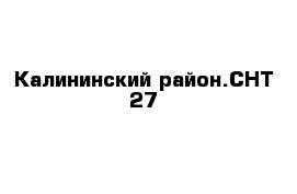 Калининский район.СНТ 27